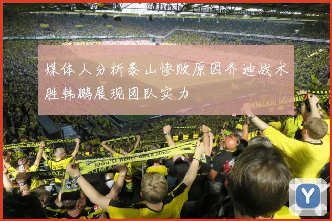 媒体人分析泰山惨败原因乔迪战术胜韩鹏展现团队实力