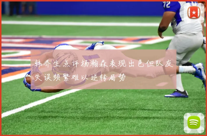 韩乔生点评杨瀚森表现出色但队友失误频繁难以逆转局势
