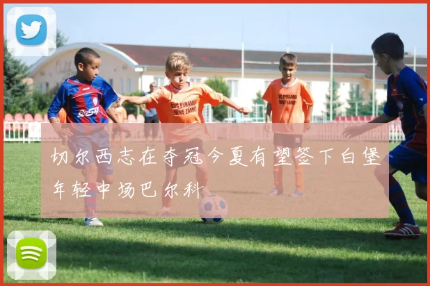 切尔西志在夺冠今夏有望签下白堡年轻中场巴尔科