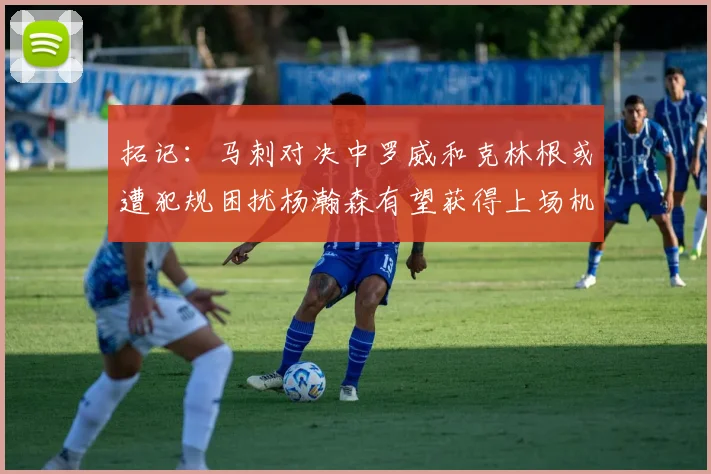 拓记：马刺对决中罗威和克林根或遭犯规困扰杨瀚森有望获得上场机会