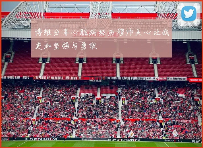 博维分享心脏病经历穆帅关心让我更加坚强与勇敢