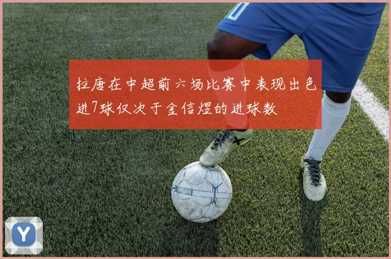 拉唐在中超前六场比赛中表现出色进7球仅次于金信煜的进球数