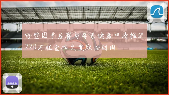 哈登因季后赛与母亲健康申请推迟220万租金拖欠案取证时间