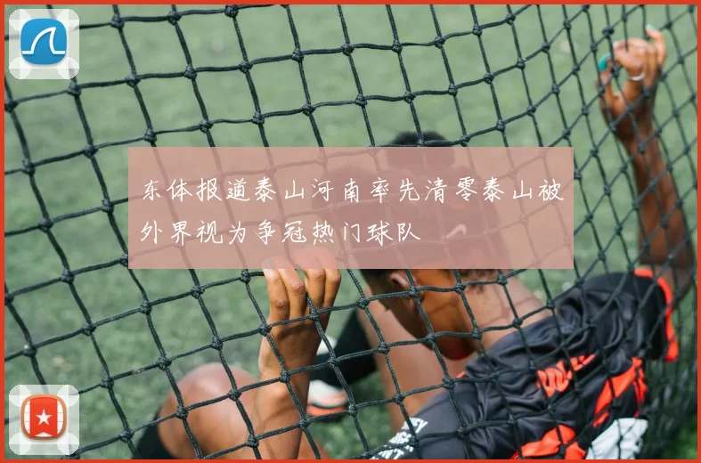 东体报道泰山河南率先清零泰山被外界视为争冠热门球队