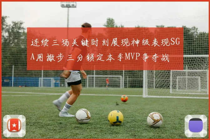 连续三场关键时刻展现神级表现SGA用撤步三分锁定本季MVP争夺战